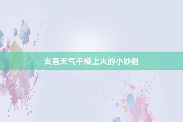 支吾天气干燥上火的小妙招