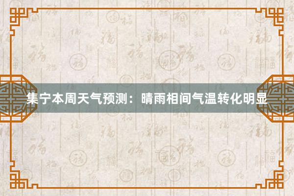 集宁本周天气预测：晴雨相间气温转化明显