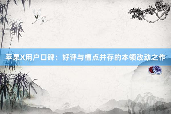 苹果X用户口碑：好评与槽点并存的本领改动之作